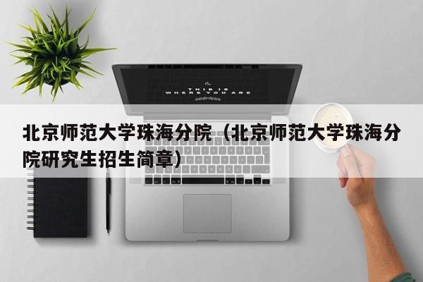 北京師范大學(xué)珠海分院（北京師范大學(xué)珠海分院研究生招生簡章）