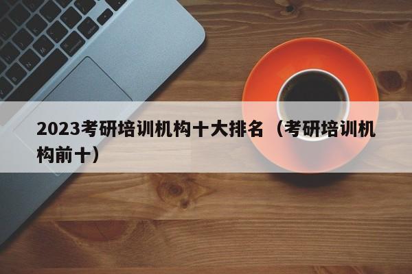 2023考研培訓機構十大排名（考研培訓機構前十）圖1