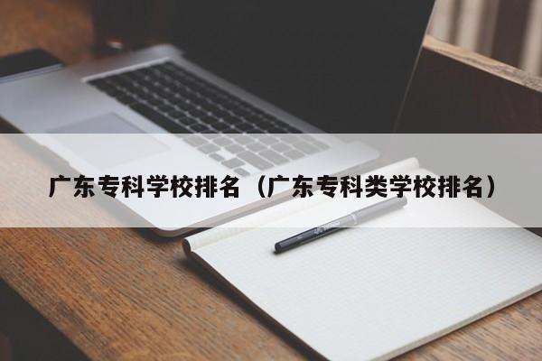 廣東?？茖W校排名（廣東專科類學校排名）