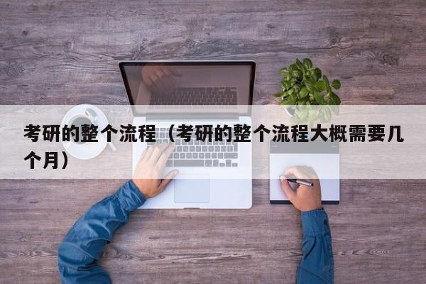 考研的整個流程（考研的整個流程大概需要幾個月）