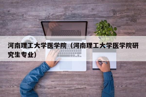 河南理工大學醫(yī)學院（河南理工大學醫(yī)學院研究生專業(yè)）